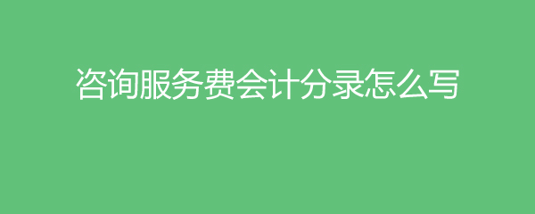 咨询服务费会计分录怎么写